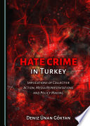 Hate crime in Turkey : implications of collective action, media representations and policy making / by Deniz Unan Goktan.