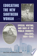 Educating the new Southern woman : speech, writing, and race at the public women's colleges, 1884-1945 / David Gold and Catherine L Hobbs.