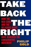 Take back the Right : how the neocons and the religious right have betrayed the conservative movement /