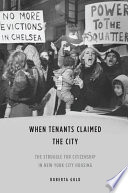 When tenants claimed the city : the struggle for citizenship in New York City housing /