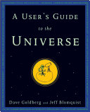 A user's guide to the universe : surviving the perils of black holes, time paradoxes, and quantum uncertainty / Dave Goldberg and Jeff Blomquist.
