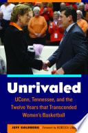 Unrivaled : UConn, Tennessee, and the twelve years that transcended women's basketball /