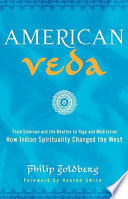 American Veda : from Emerson and the Beatles to yoga and meditation : how Indian spirituality changed the West / Philip Goldberg.
