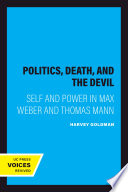 Politics, death, and the devil : self and power in Max Weber and Thomas Mann / Harvey Goldman.