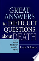 Great answers to difficult questions about death : what children need to know / Linda Goldman.