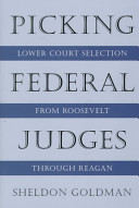 Picking federal judges : lower court selection from Roosevelt through Reagan / Sheldon Goldman.