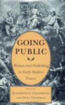 Going public : women and publishing in early modern France / edited by Elizabeth C. Goldsmith and Dena Goodman.