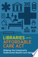 Libraries and the Affordable Care Act : helping the community understand health-care options /