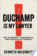 Duchamp is my lawyer : the polemics, pragmatics, and poetics of UbuWeb / Kenneth Goldsmith.