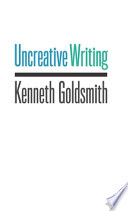 Uncreative writing : managing language in the digital age / Kenneth Goldsmith.
