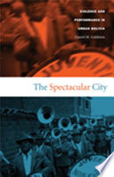 The spectacular city : violence and performance in urban Bolivia / Daniel M. Goldstein.