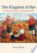 The kingdom of rye : a brief history of Russian food / Darra Goldstein.