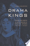 Drama Kings : Players and Publics in the Re-creation of Peking Opera, 1870-1937.