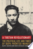 A Tibetan revolutionary : the political life and times of Bapa Phüntso Wangye /