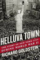 Helluva town : the story of New York City during World War II / Richard Goldstein.