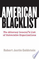 American blacklist : the attorney general's list of subversive organizations / Robert Justin Goldstein.