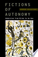 Fictions of autonomy : modernism from Wilde to de Man /