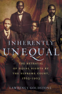 Inherently unequal : the betrayal of equal rights by the Supreme Court, 1865-1903 / Lawrence Goldstone.