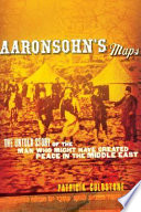 Aaronsohn's maps : the untold story of the man who might have created peace in the Middle East / Patricia Goldstone.