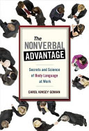 The nonverbal advantage : secrets and science of body language at work / Carol Kinsey Goman.