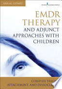 EMDR therapy and adjunct approaches with children : complex trauma, attachment, and dissociation /