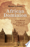 African dominion : a new history of empire in early and medieval West Africa / Michael A. Gomez.