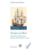 Navegar con libros : el comercio de libros entre Espana y Nueva Espana : una vision cultural de la Independencia (1750-1820) /