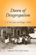 Dawn of desegregation : J.A. De Laine and Briggs v. Elliott / Ophelia De Laine Gona.