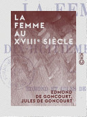 La Femme au XVIIIe siècle / Edmond de Goncourt, Jules de Goncourt.