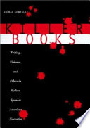 Killer books : writing, violence, and ethics in modern Spanish American narrative /