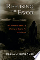 Refusing the favor : the Spanish-Mexican women of Santa Fe, 1820-1880 / Deena J. González.