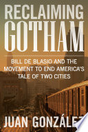 Reclaiming Gotham : Bill de Blasio and the movement to end America's tale of two cities / Juan González.