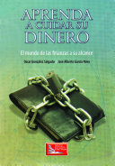 Aprenda a cuidar su dinero : el mundo de las finanzas a su alcance / Oscar Gonzalez Salgado, Jose Alberto Garcia Nava.