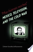 "Muy buenas noches" Mexico, television, and the Cold War /