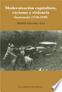 Modernizacion capitalista, racismo y violencia : Guatemala (1750-1930) /