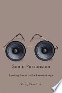 Sonic persuasion : reading sound in the recorded age / Greg Goodale.