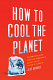 How to cool the planet : geoengineering and the audacious quest to fix earth's climate / Jeff Goodell.