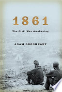 1861 : the Civil War awakening / Adam Goodheart.