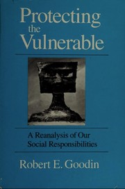 Protecting the vulnerable : a reanalysis of our social responsibilities / Robert E. Goodin.