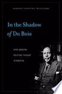 In the shadow of Du Bois : Afro-modern political thought in America / Robert Gooding-Williams.