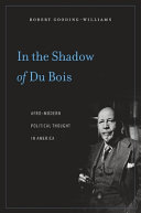 In the shadow of Du Bois : Afro-modern political thought in America / Robert Gooding-Williams.