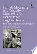 Female mourning and tragedy in medieval and renaissance English drama : from the raising of Lazarus to King Lear / by Katharine Goodland.