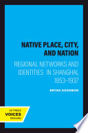 Native place, city, and nation : regional networks and identities in Shanghai, 1853-1937 / Bryna Goodman.