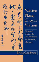 Native place, city, and nation : regional networks and identities in Shanghai, 1853-1937 / Bryna Goodman.