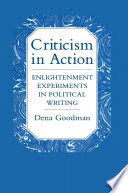 Criticism in action : Enlightenment experiments in political writing / Dena Goodman.