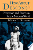 How about demons? : possession and exorcism in the modern world / Felicitas D. Goodman.
