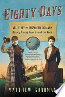 Eighty days : Nellie Bly and Elizabeth Bisland's history-making race around the world / Matthew Goodman.