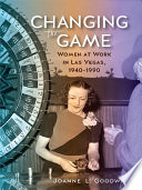 Changing the game : women at work in Las Vegas, 1940-1990 / Joanne L. Goodwin ; design by Kathleen Szawiola.