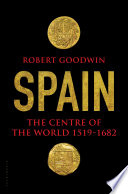 Spain : the centre of the world, 1519-1682 / Robert Goodwin.