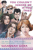 You couldn't ignore me if you tried : the Brat Pack, John Hughes, and their impact on a generation /